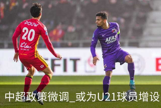 中超政策微调 或为U21球员增设B名单 2月22日开赛？