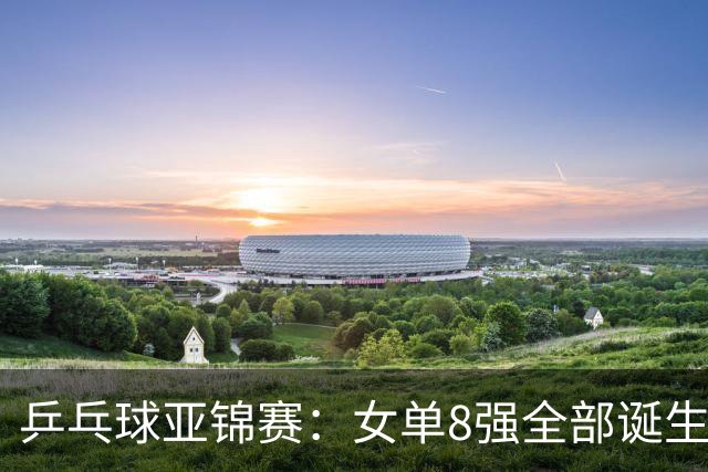 乒乓球亚锦赛：女单8强全部诞生！国乒三人晋级，全遭遇日本选手，削球关躲不掉了