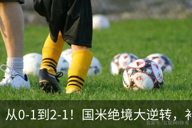 从0-1到2-1！国米绝境大逆转，补时阶段连入2球，球迷：太燃了