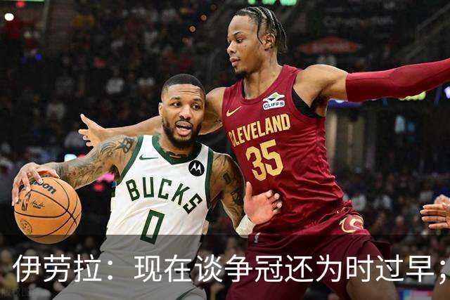 伊劳拉：现在谈争冠还为时过早；阿森纳本赛季只输过1场比赛