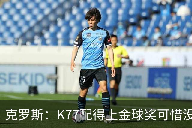 克罗斯：K77配得上金球奖可惜没参加世界杯，本来他很有胜算