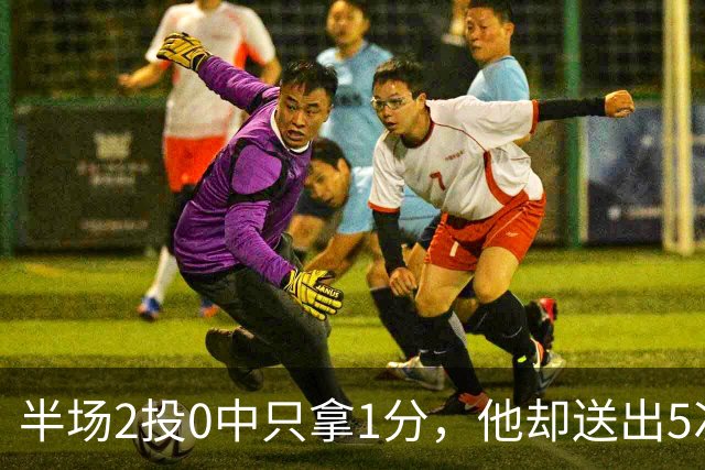 半场2投0中只拿1分，他却送出5次助攻盘活全队