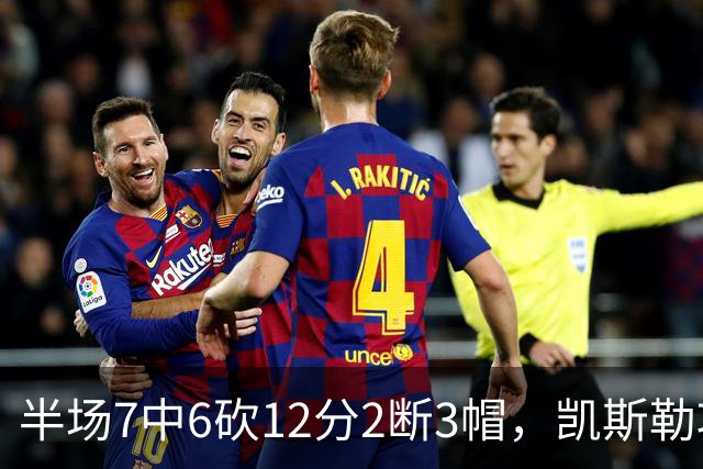 半场7中6砍12分2断3帽，凯斯勒攻防两端压制快船