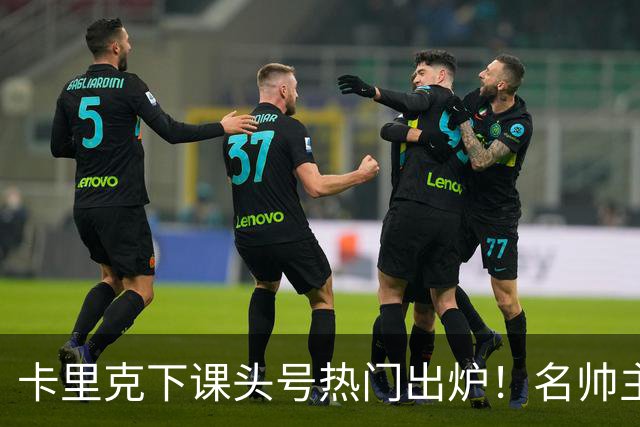 卡里克下课头号热门出炉！名帅主动请缨，曼联换帅有目标了