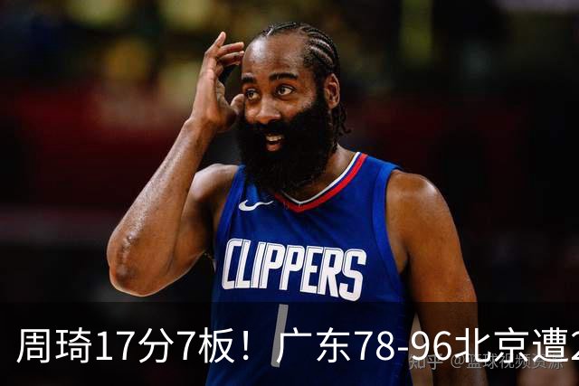 周琦17分7板！广东78-96北京遭2连败，谁是输球罪魁？数据不说谎