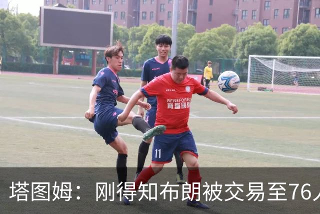 塔图姆：刚得知布朗被交易至76人时我措手不及 布朗留言：🧢