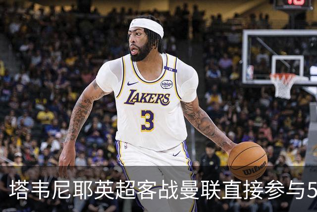 塔韦尼耶英超客战曼联直接参与5球，距英格兰球员纪录仅差1球