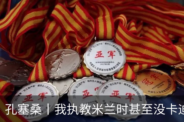 孔塞桑丨我执教米兰时甚至没卡迪纳莱电话