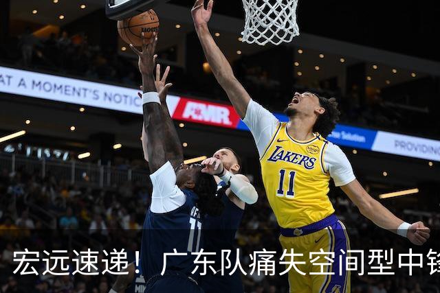 宏远速递！广东队痛失空间型中锋，打爆京沪厦没戏了！