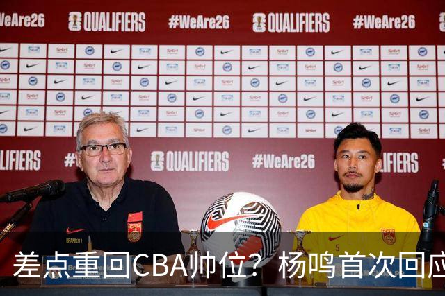 差点重回CBA帅位？杨鸣首次回应，离签约只差一步，会是广东吗？