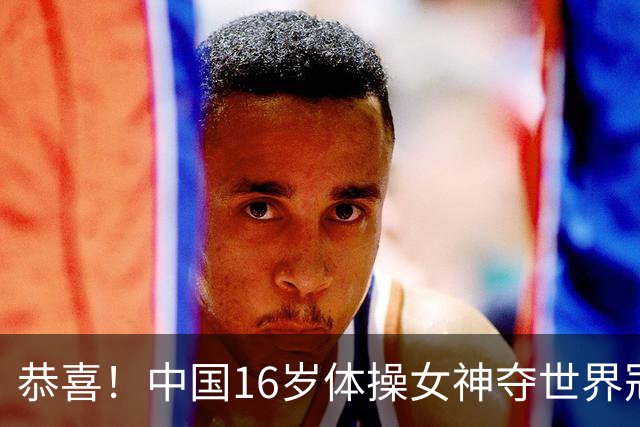恭喜！中国16岁体操女神夺世界冠军：终结美国7连冠，全能新星美如精灵