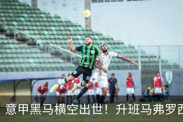 意甲黑马横空出世！升班马弗罗西诺内 4-2 大胜，雷蒙多戴帽杀入欧冠区