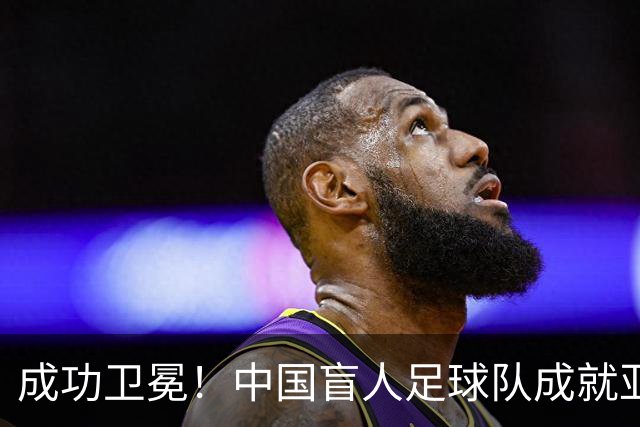 成功卫冕！中国盲人足球队成就亚残运会“三冠王”