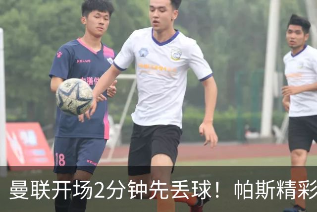 曼联开场2分钟先丢球！帕斯精彩搓射破门