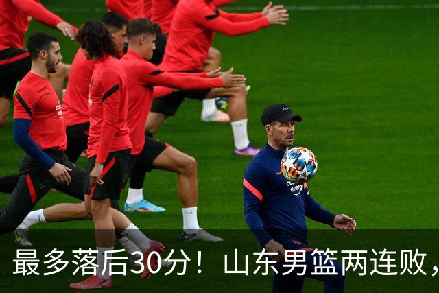 最多落后30分！山东男篮两连败，外援失误不断，邱彪还有办法吗？