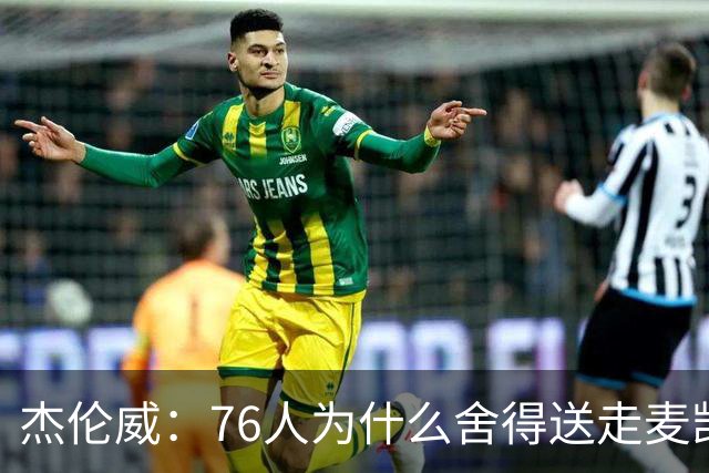 杰伦威：76人为什么舍得送走麦凯恩？他的表现超出我们所有人预期