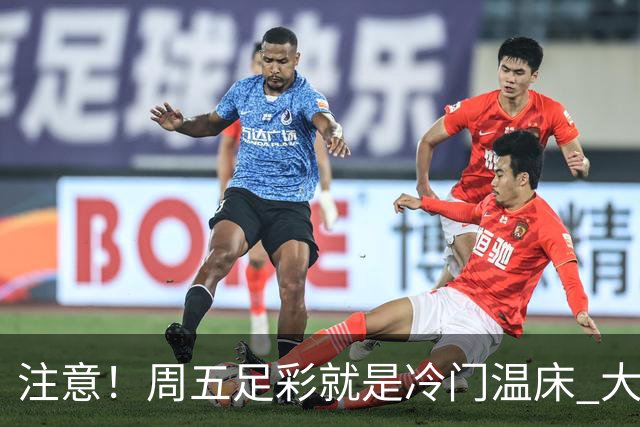 注意！周五足彩就是冷门温床 大奖格局重防大冷