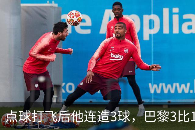 点球打飞后他连造3球，巴黎3比1逆转登顶法甲