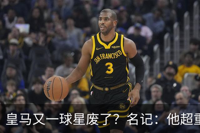 皇马又一球星废了？名记：他超重了8公斤