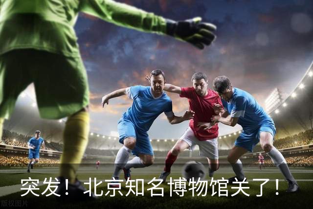 突发！北京知名博物馆关了！