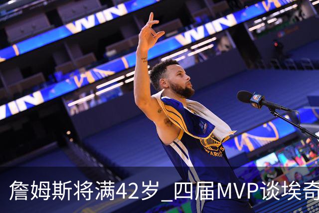詹姆斯将满42岁 四届MVP谈埃奇科姆
