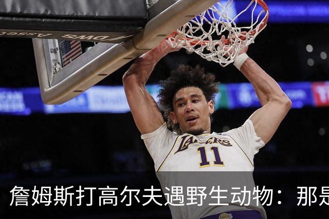 詹姆斯打高尔夫遇野生动物：那是狐狸还是郊狼？