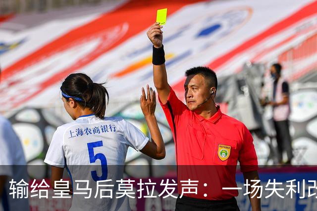 输给皇马后莫拉发声：一场失利改变不了任何事