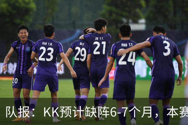 队报：KK预计缺阵6-7个月，本赛季复出希望渺茫