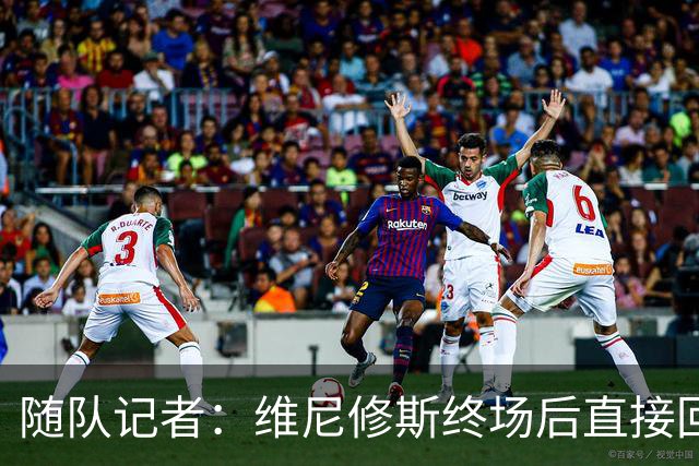 随队记者：维尼修斯终场后直接回更衣室，他的处境很糟糕