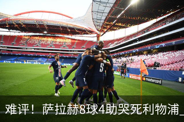 难评！萨拉赫8球4助哭死利物浦 3.95亿三王牌7球3助