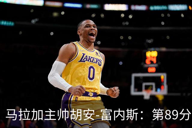 马拉加主帅胡安-富内斯：第89分钟丢掉赛季首胜太残酷