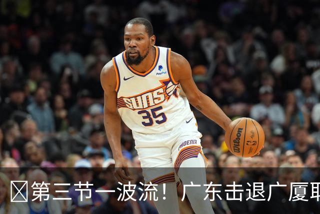 🏀第三节一波流！广东击退广厦取首胜！弗格16+7+9 塔克34+5+6