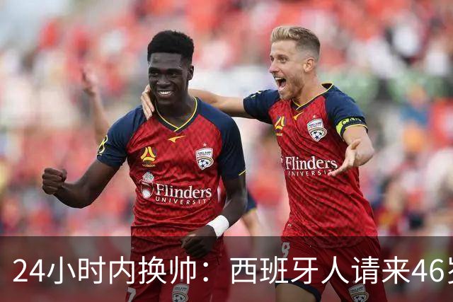 24小时内换帅：西班牙人请来46岁萨拉维亚救火