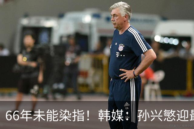 66年未能染指！韩媒：孙兴慜迎最后一舞 盼圆梦亚洲杯