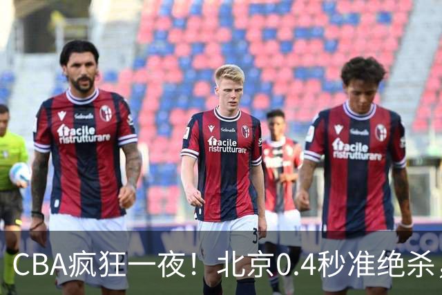 CBA疯狂一夜！北京0.4秒准绝杀，广东遭旧将反戈，辽宁广州齐赢11分