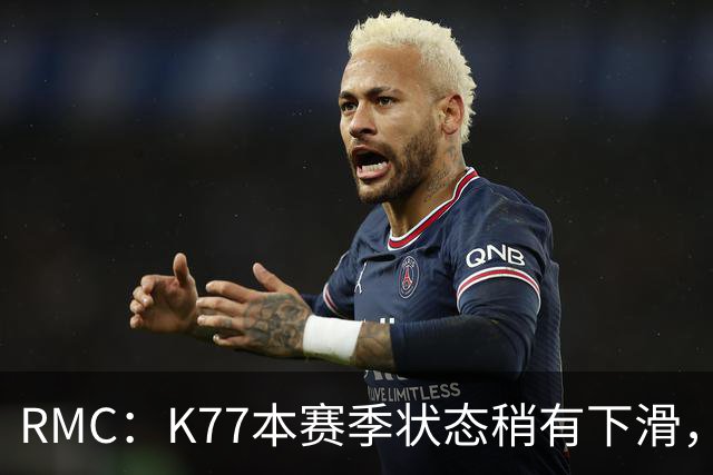 RMC：K77本赛季状态稍有下滑，但这次重伤才是他真正的挫折